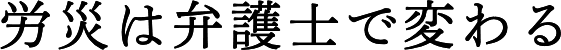 労災は弁護士で変わる